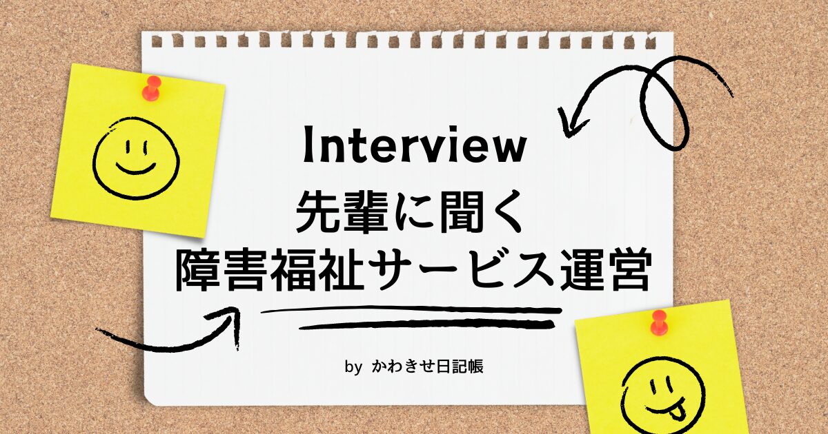 Interview 「先輩に聞く障害福祉サービス運営」 by かわきせ日記帳 のトップバナー